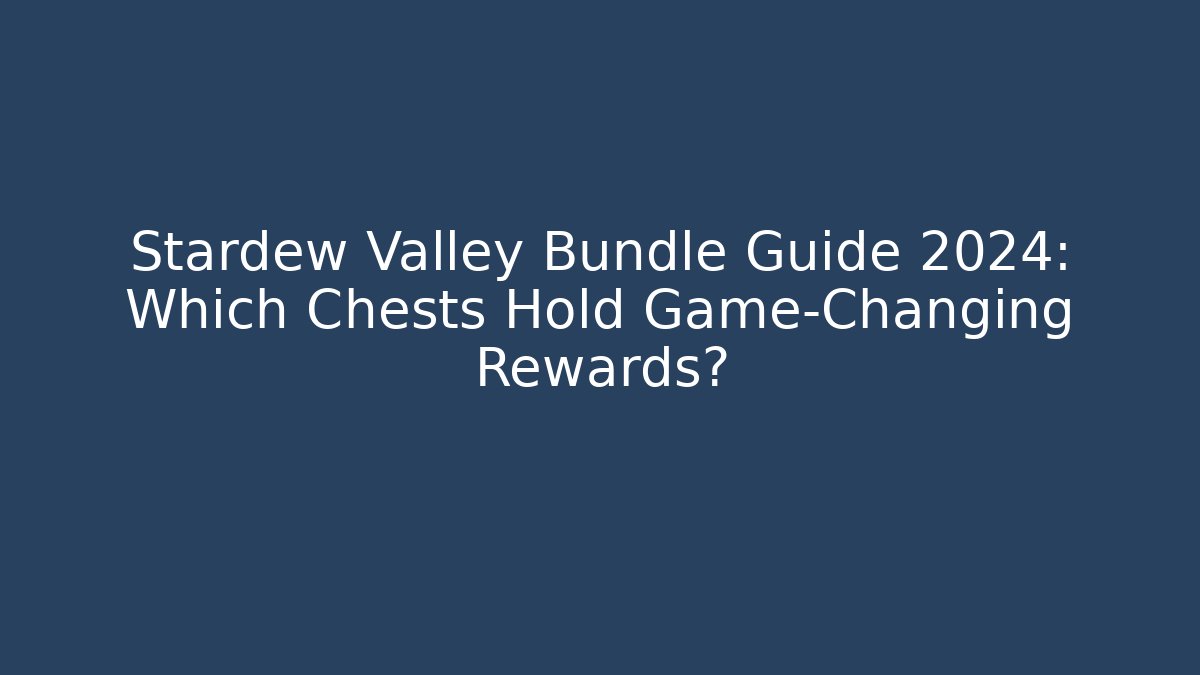 Stardew Valley Bundle Guide 2024: Which Chests Hold Game-Changing Rewards?