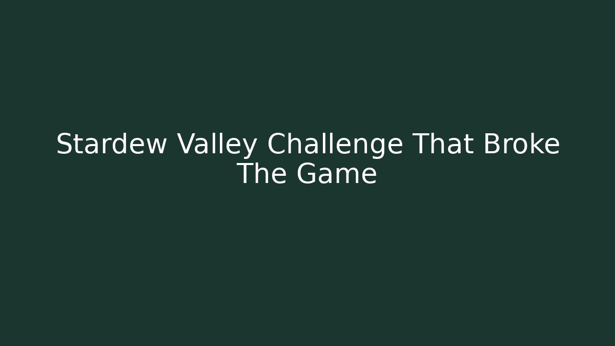 Stardew Valley Challenge That Broke The Game
