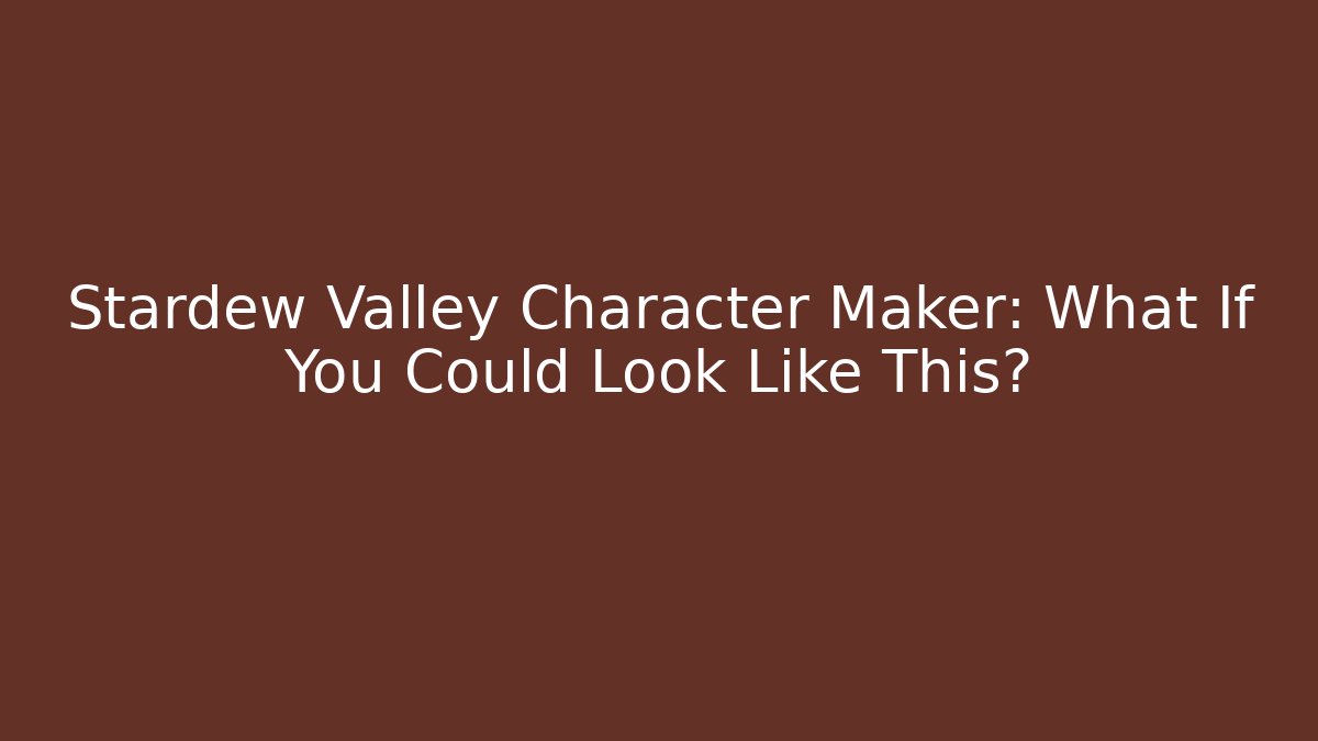 Stardew Valley Character Maker: What If You Could Look Like This?
