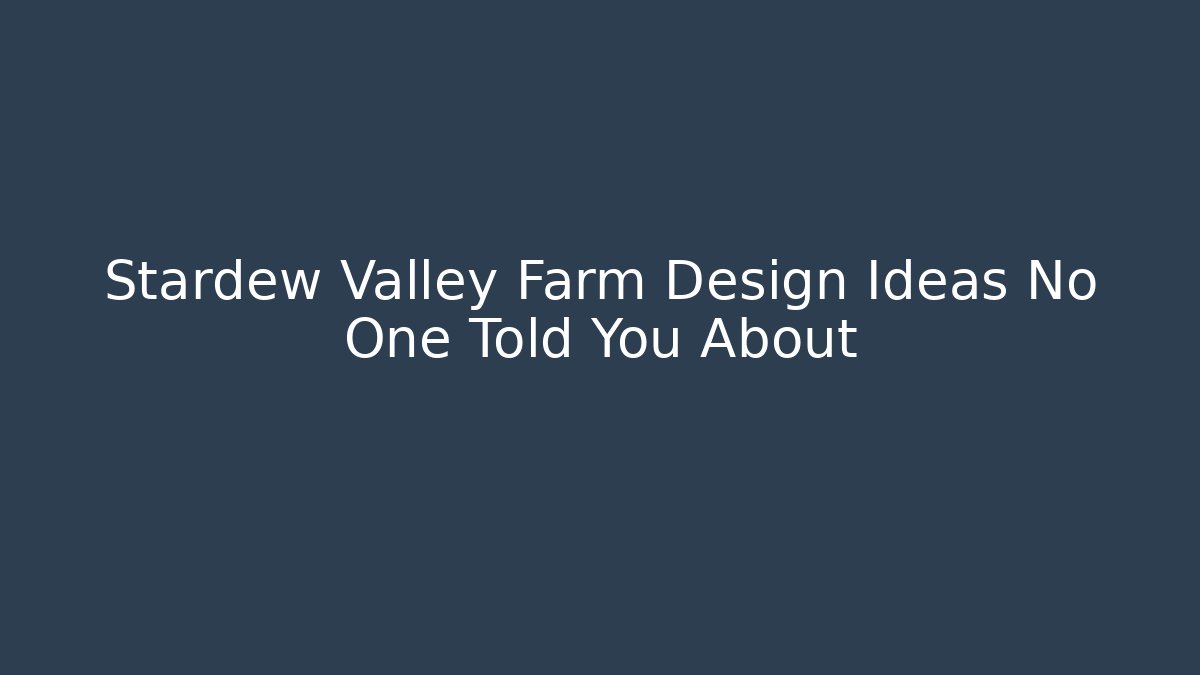 Stardew Valley Farm Design Ideas No One Told You About