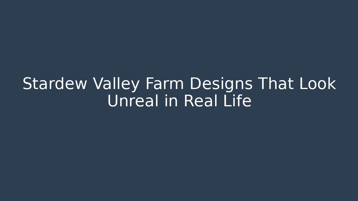 Stardew Valley Farm Designs That Look Unreal in Real Life