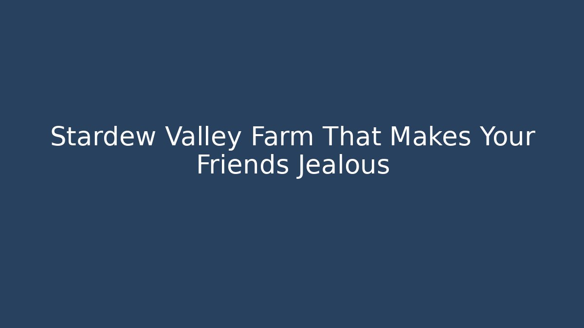Stardew Valley Farm That Makes Your Friends Jealous