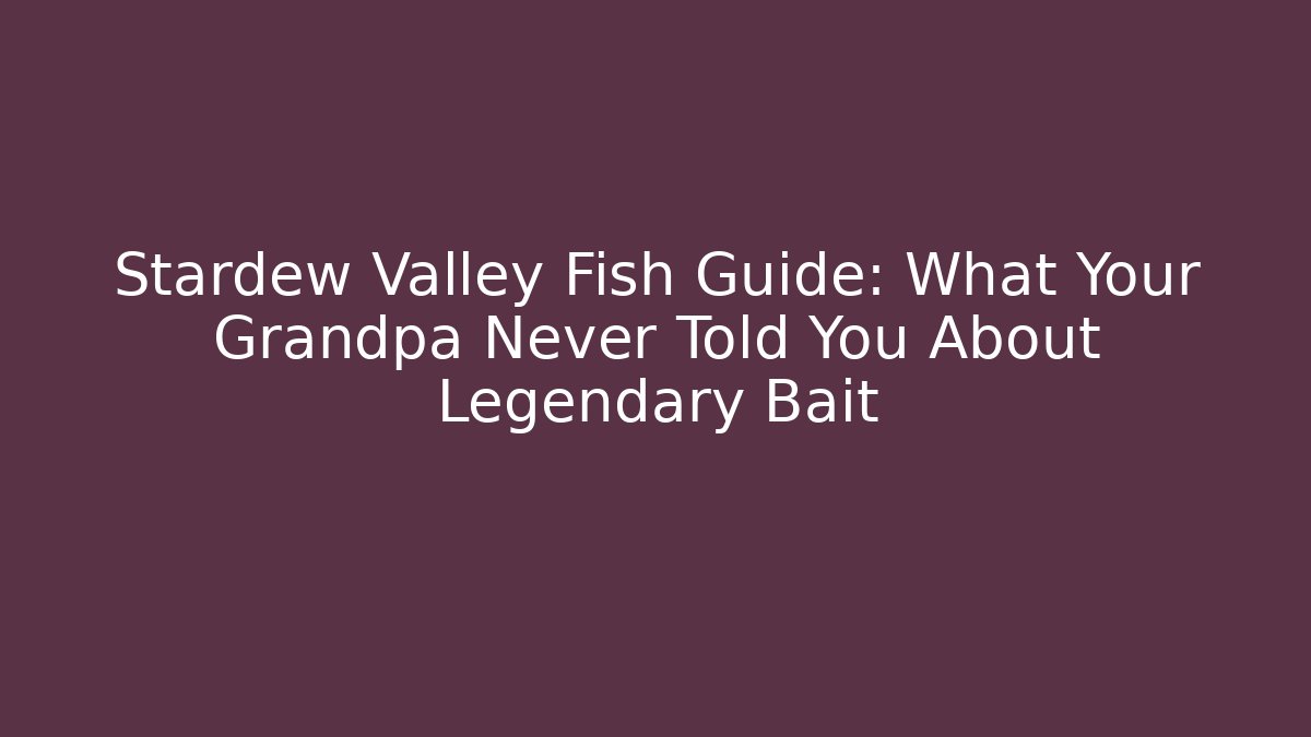 Stardew Valley Fish Guide: What Your Grandpa Never Told You About Legendary Bait