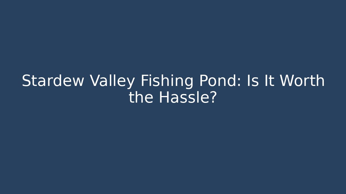 Stardew Valley Fishing Pond: Is It Worth the Hassle?