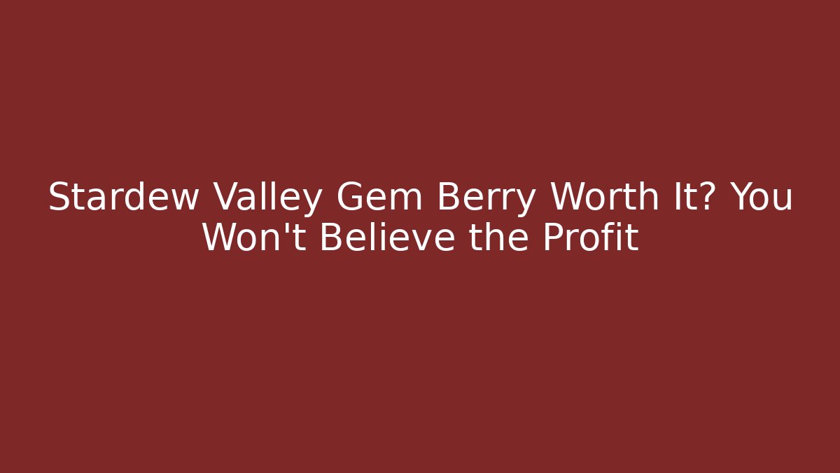 Stardew Valley Gem Berry Worth It? You Won't Believe the Profit