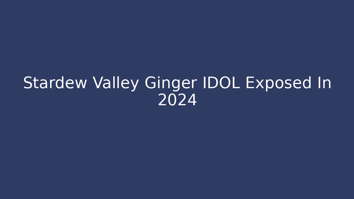Stardew Valley Ginger IDOL Exposed In 2024 - Método de Aprovação