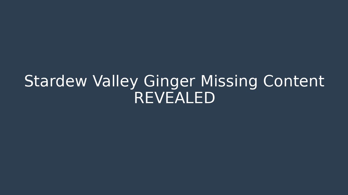 Stardew Valley Ginger Missing Content REVEALED