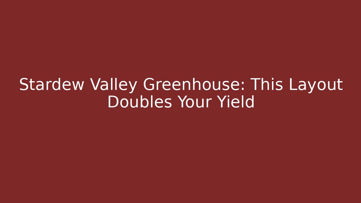 Stardew Valley Greenhouse: This Layout Doubles Your Yield