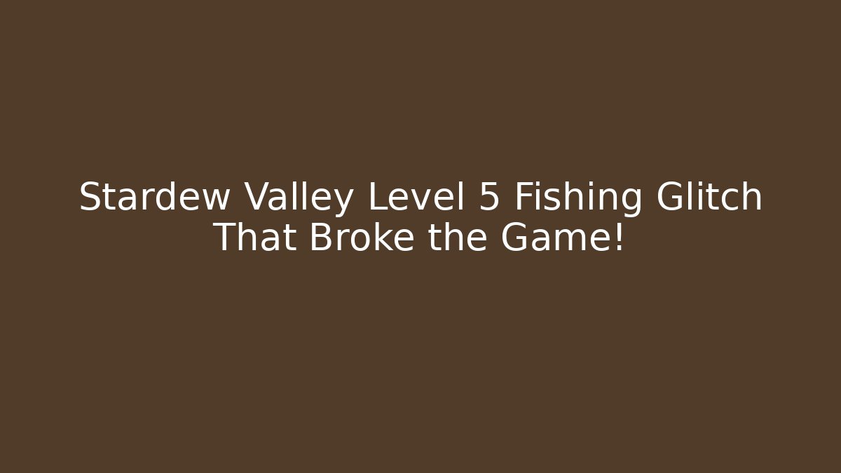 Stardew Valley Level 5 Fishing Glitch That Broke the Game!