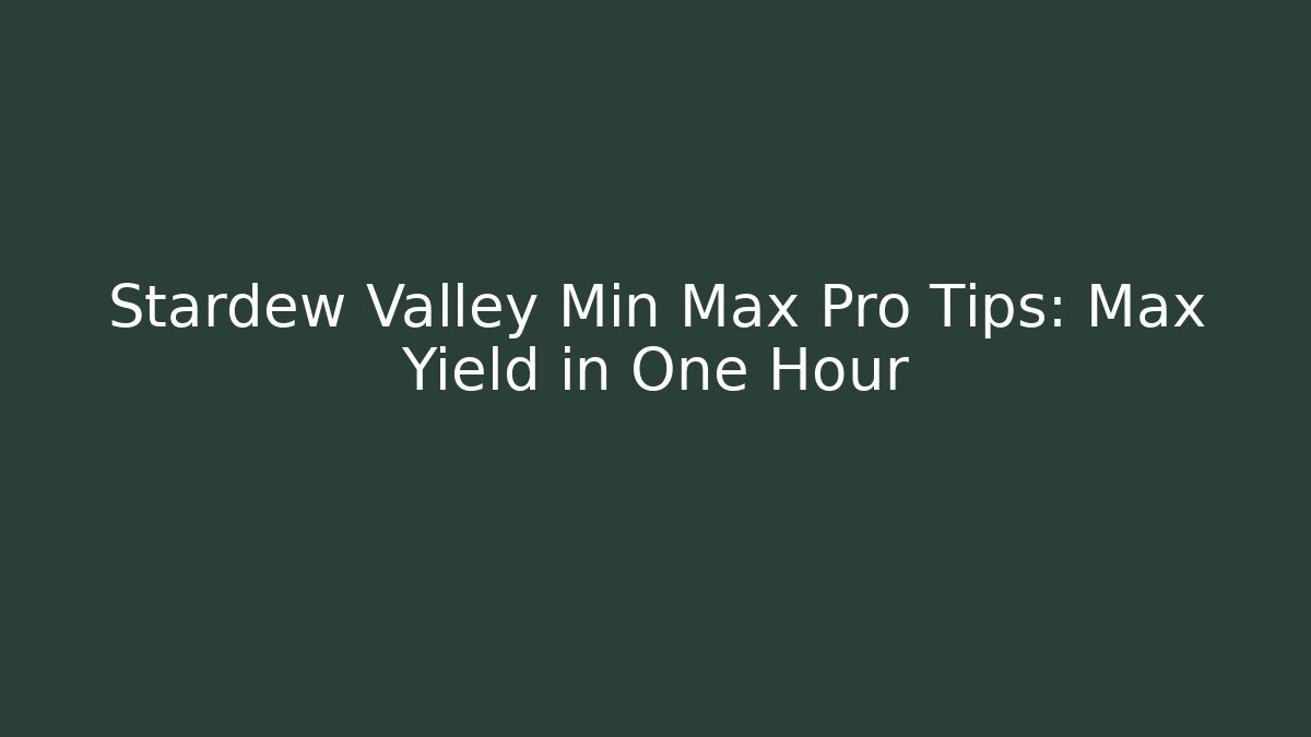 Stardew Valley Min Max Pro Tips: Max Yield in One Hour