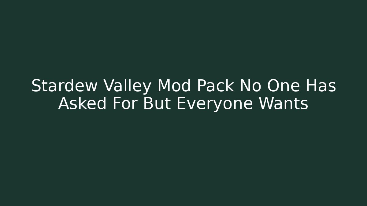 Stardew Valley Mod Pack No One Has Asked For But Everyone Wants