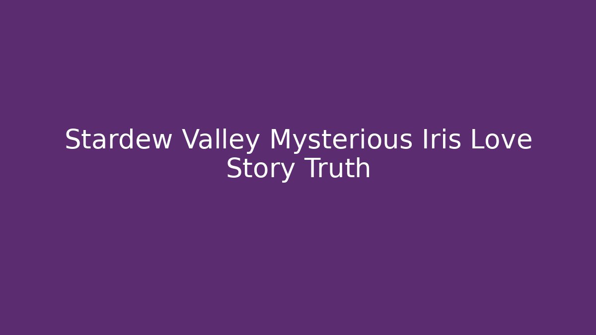 Stardew Valley Mysterious Iris Love Story Truth