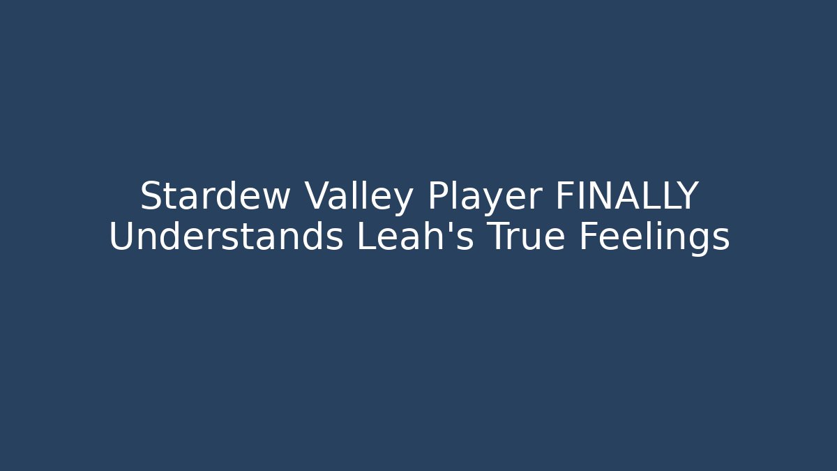 Stardew Valley Player FINALLY Understands Leah's True Feelings