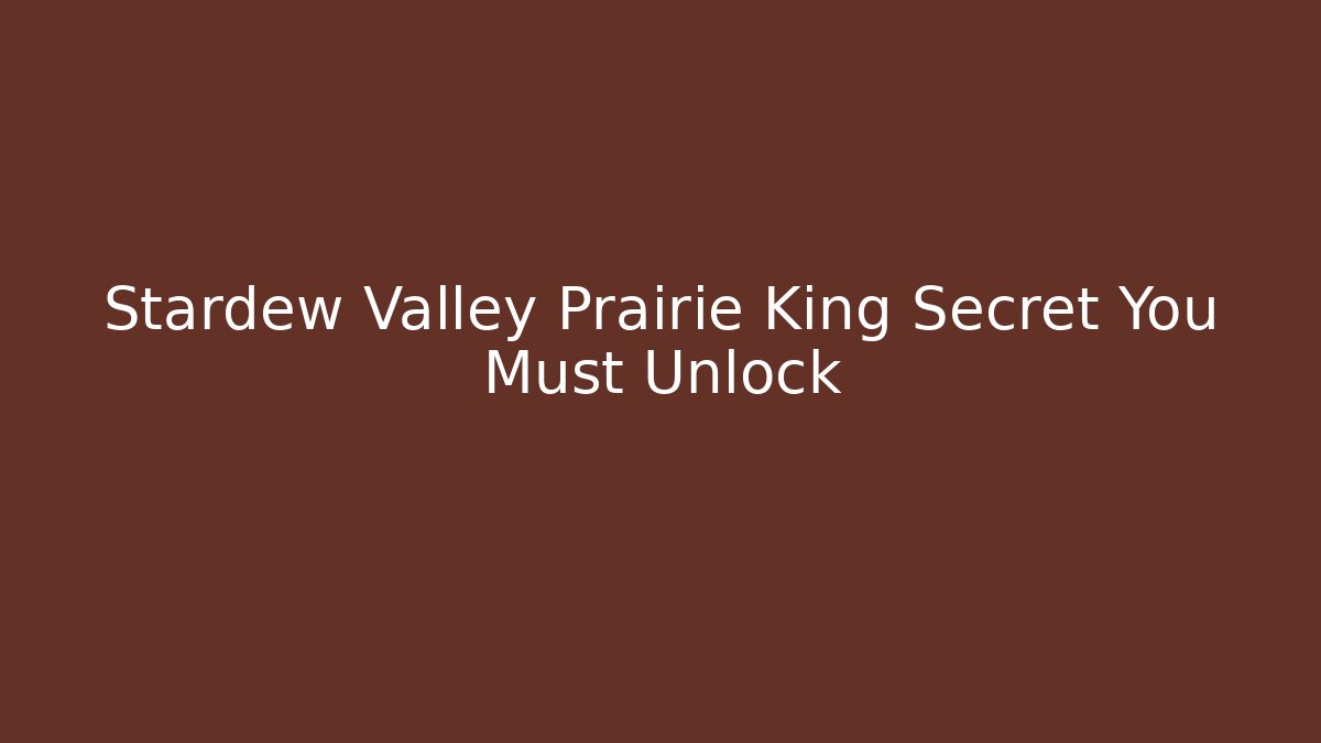 Stardew Valley Prairie King Secret You Must Unlock