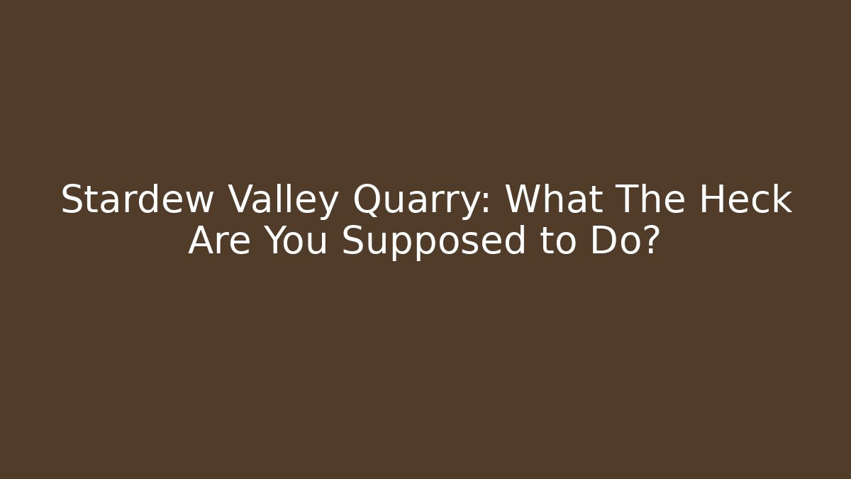 Stardew Valley Quarry: What The Heck Are You Supposed to Do?