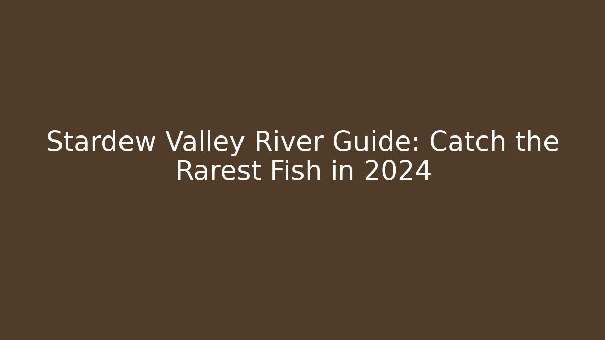 Stardew Valley River Guide: Catch the Rarest Fish in 2024
