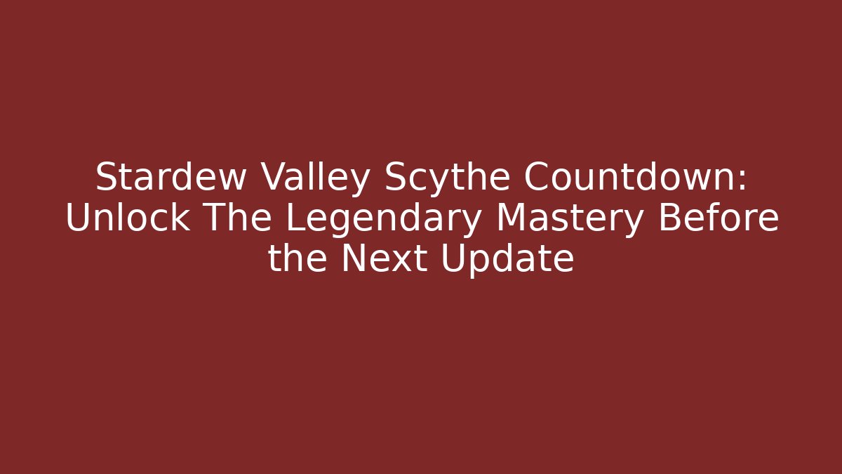 Stardew Valley Scythe Countdown: Unlock The Legendary Mastery Before the Next Update