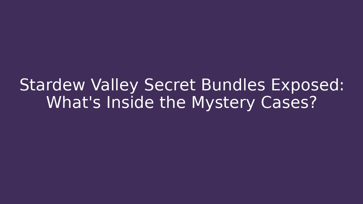 Stardew Valley Secret Bundles Exposed: What's Inside the Mystery Cases?