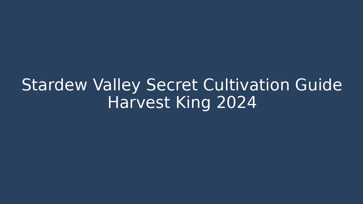 Stardew Valley Secret Cultivation Guide Harvest King 2024