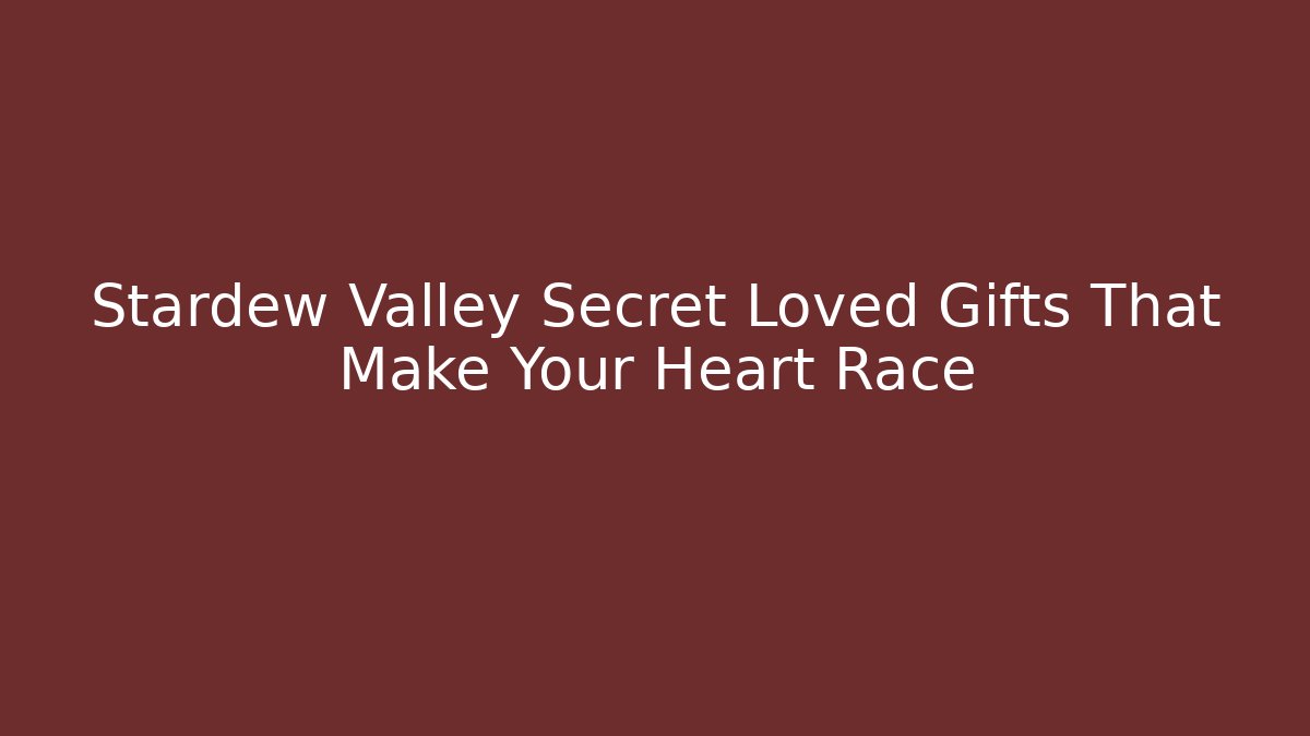 Stardew Valley Secret Loved Gifts That Make Your Heart Race