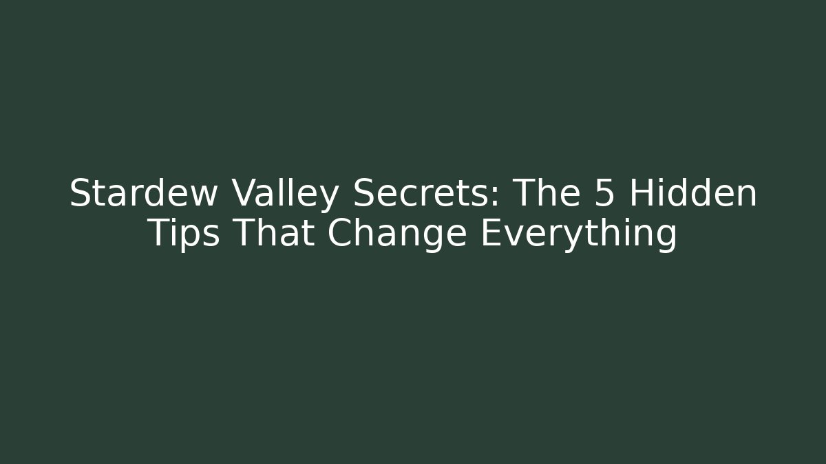 Stardew Valley Secrets: The 5 Hidden Tips That Change Everything
