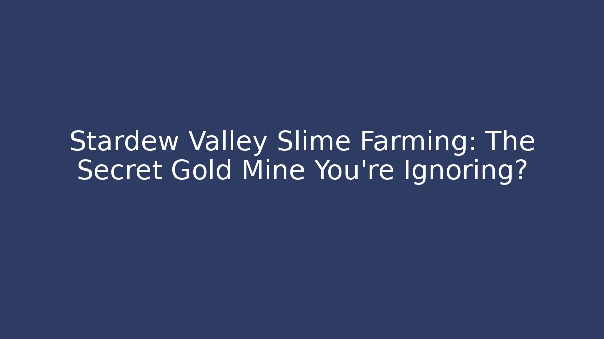 Stardew Valley Slime Farming: The Secret Gold Mine You’re Ignoring?