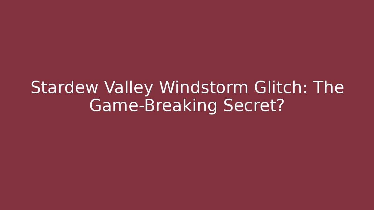 Stardew Valley Windstorm Glitch: The Game-Breaking Secret?