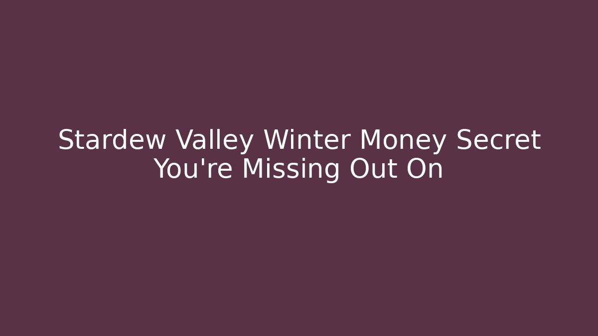 Stardew Valley Winter Money Secret You’re Missing Out On