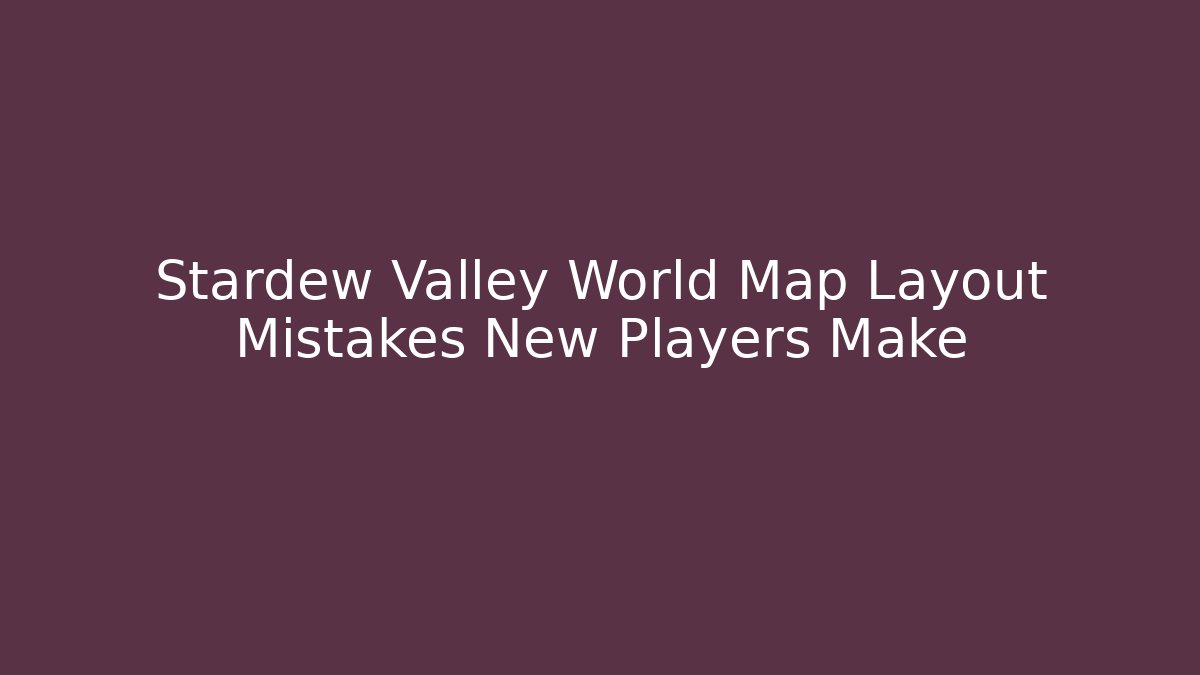 Stardew Valley World Map Layout Mistakes New Players Make
