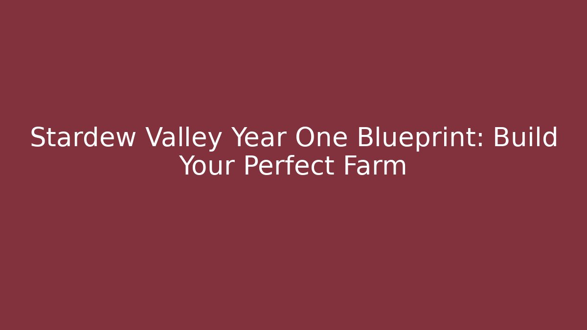 Stardew Valley Year One Blueprint: Build Your Perfect Farm