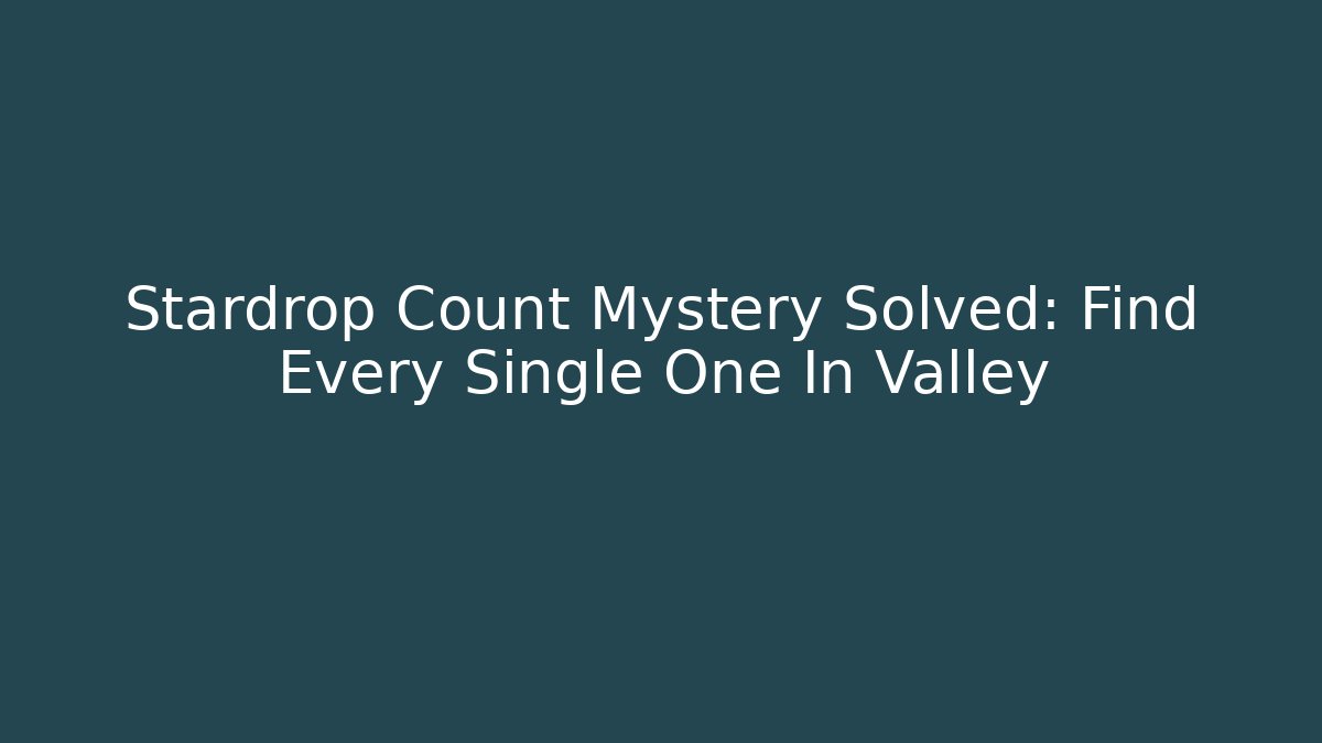 Stardrop Count Mystery Solved: Find Every Single One In Valley