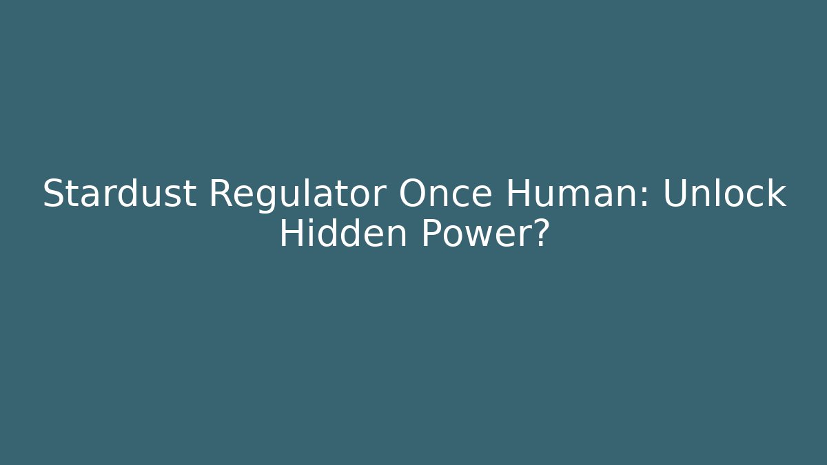 Stardust Regulator Once Human: Unlock Hidden Power?