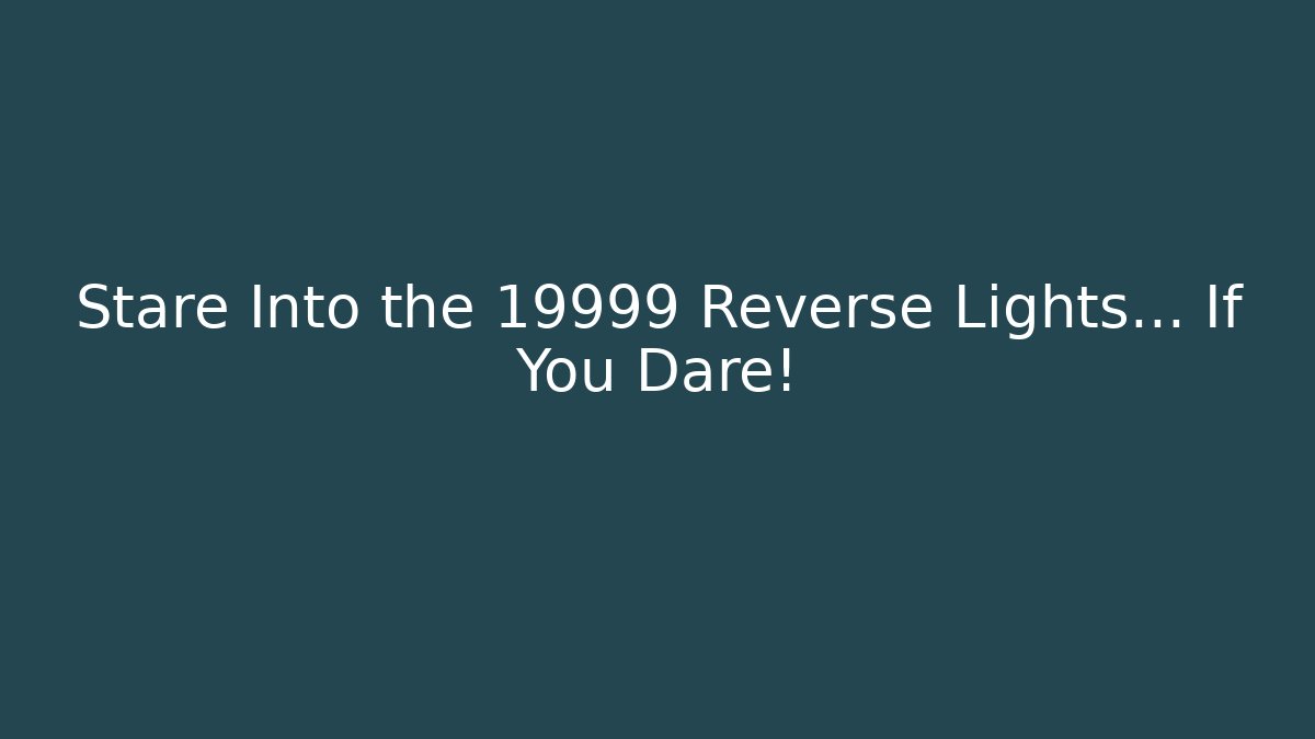 Stare Into the 19999 Reverse Lights… If You Dare!