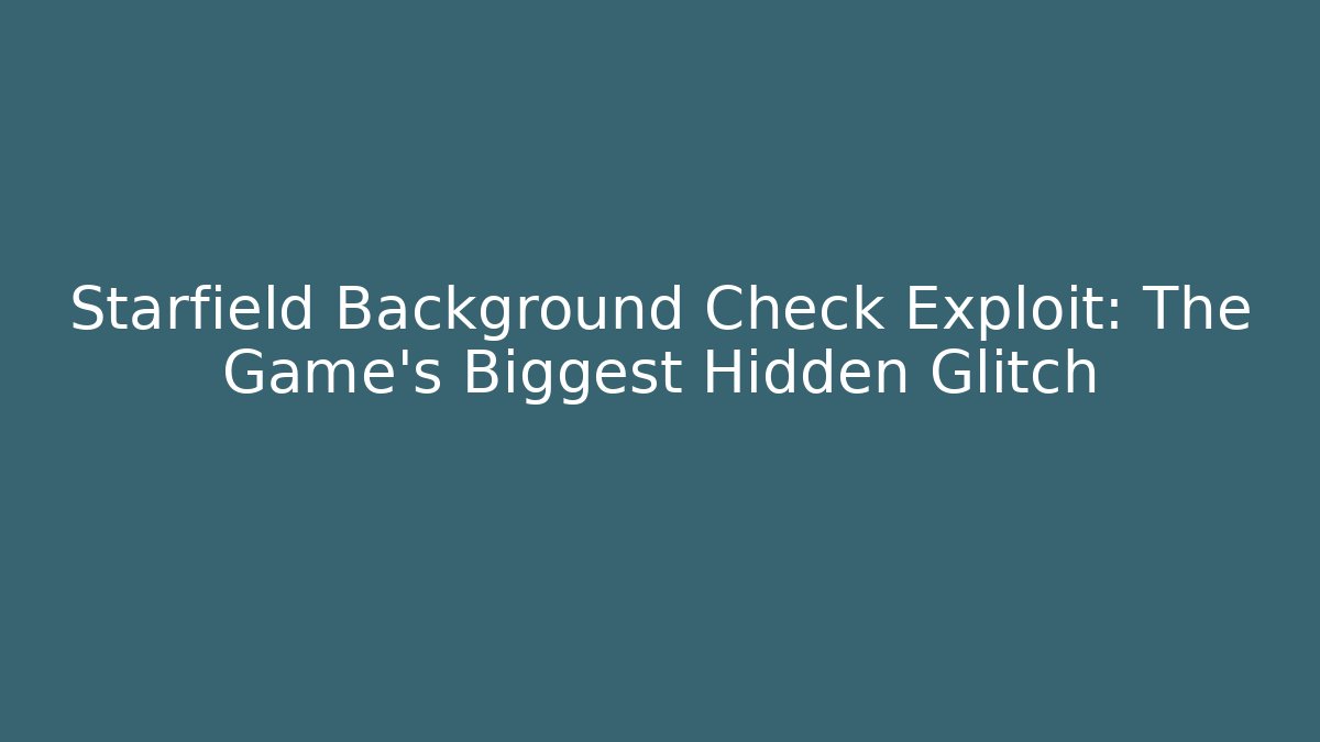 Starfield Background Check Exploit: The Game's Biggest Hidden Glitch