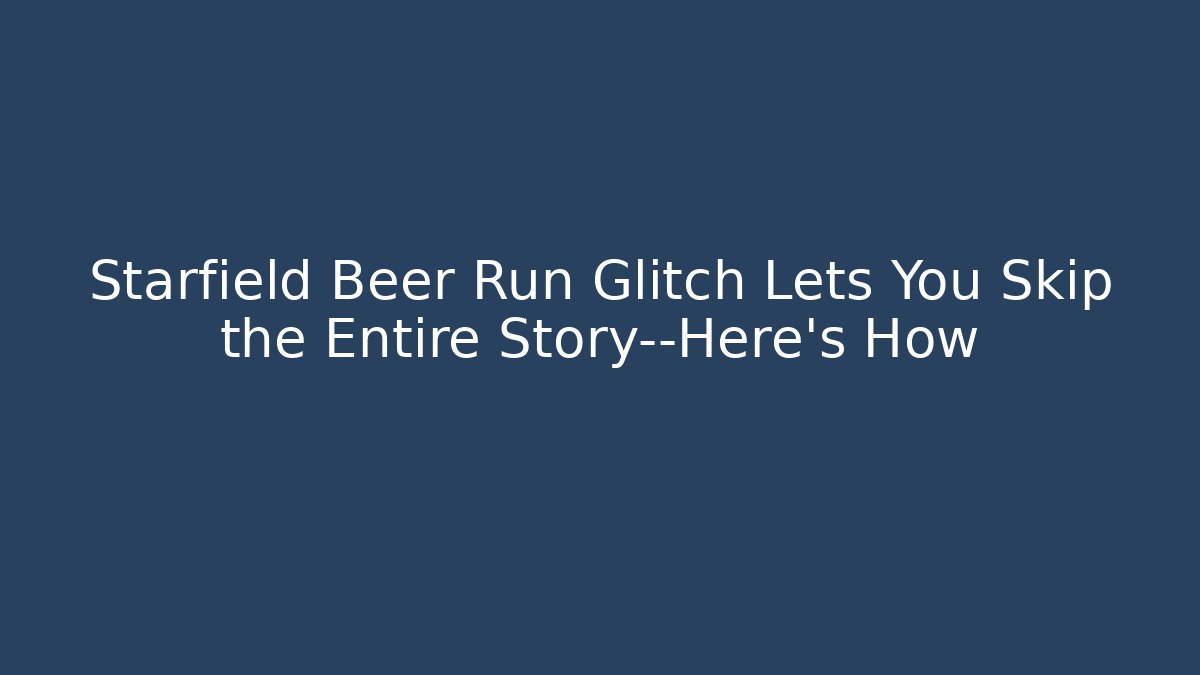 Starfield Beer Run Glitch Lets You Skip the Entire Story—Here's How