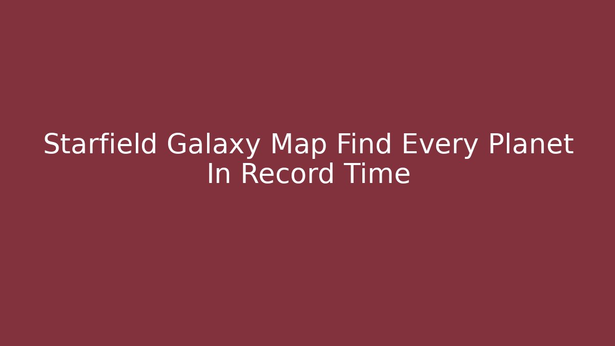 Starfield Galaxy Map Find Every Planet In Record Time - Método de Aprovação