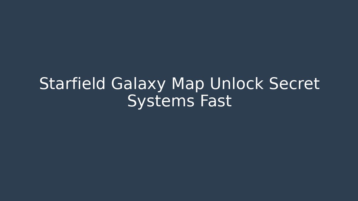 Starfield Galaxy Map Unlock Secret Systems Fast