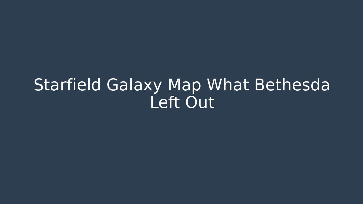 Starfield Galaxy Map What Bethesda Left Out