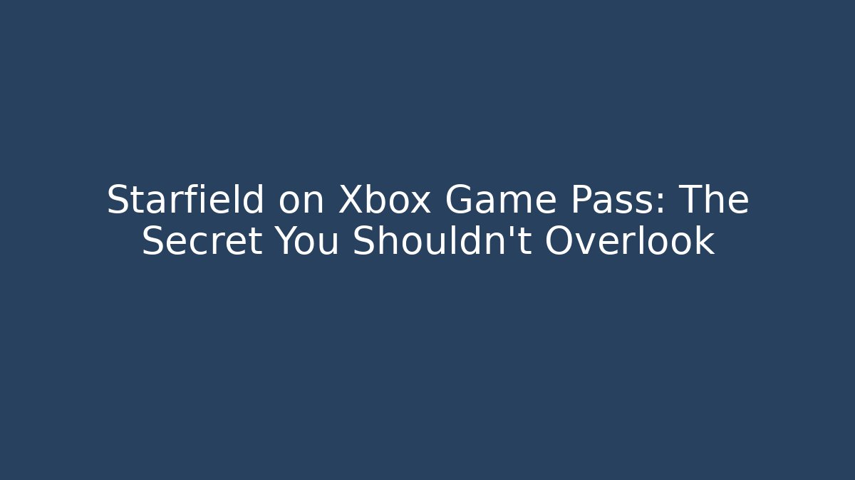 Starfield on Xbox Game Pass: The Secret You Shouldn’t Overlook