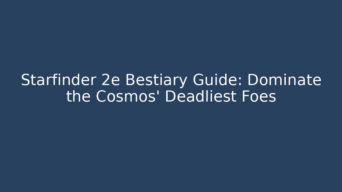 Starfinder 2e Bestiary Guide: Dominate the Cosmos' Deadliest Foes
