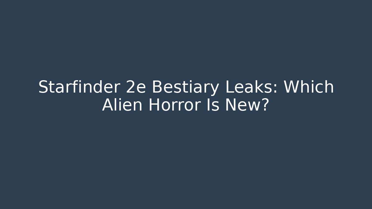 Starfinder 2e Bestiary Leaks: Which Alien Horror Is New?