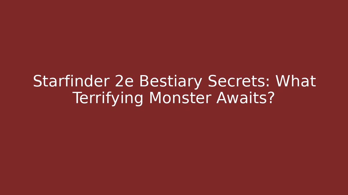 Starfinder 2e Bestiary Secrets: What Terrifying Monster Awaits? - Método de Aprovação