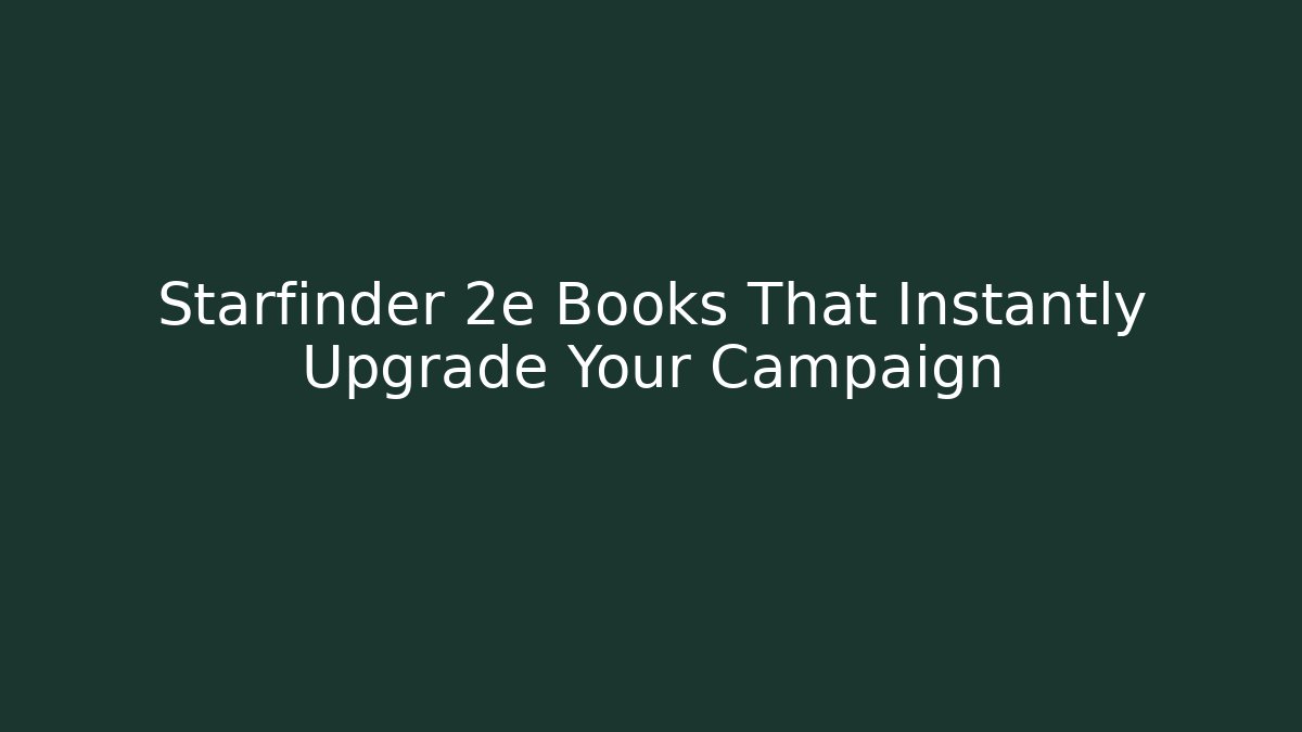 Starfinder 2e Books That Instantly Upgrade Your Campaign