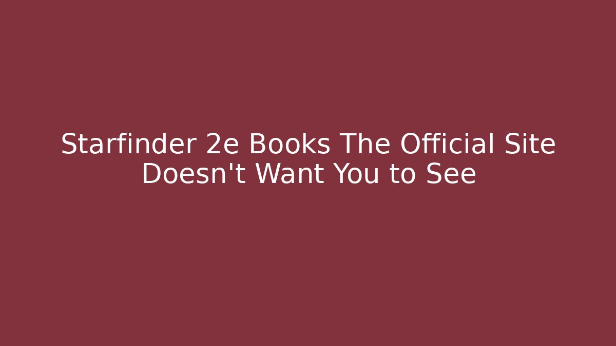 Starfinder 2e Books The Official Site Doesn't Want You to See