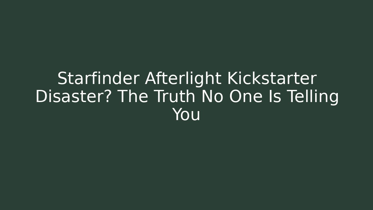 Starfinder Afterlight Kickstarter Disaster? The Truth No One Is Telling You