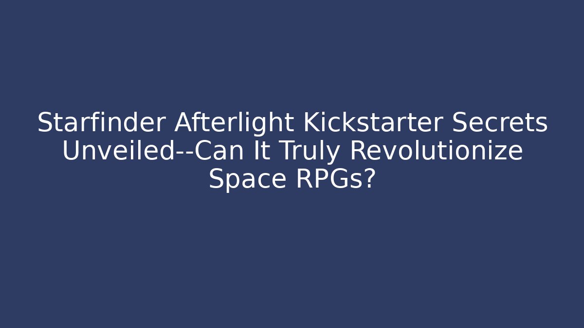 Starfinder Afterlight Kickstarter Secrets Unveiled—Can It Truly Revolutionize Space RPGs?