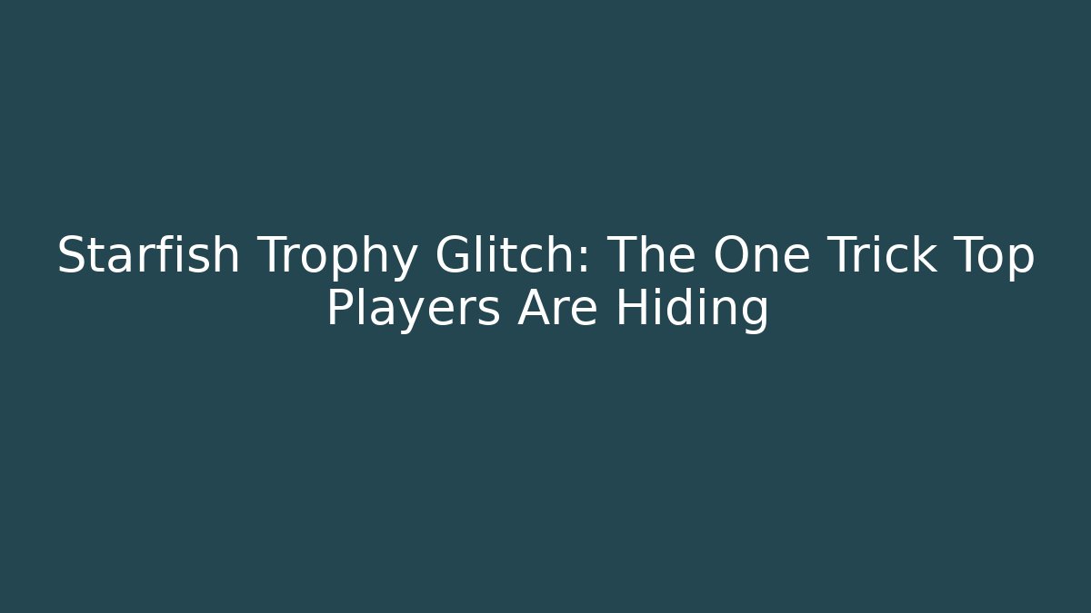 Starfish Trophy Glitch: The One Trick Top Players Are Hiding