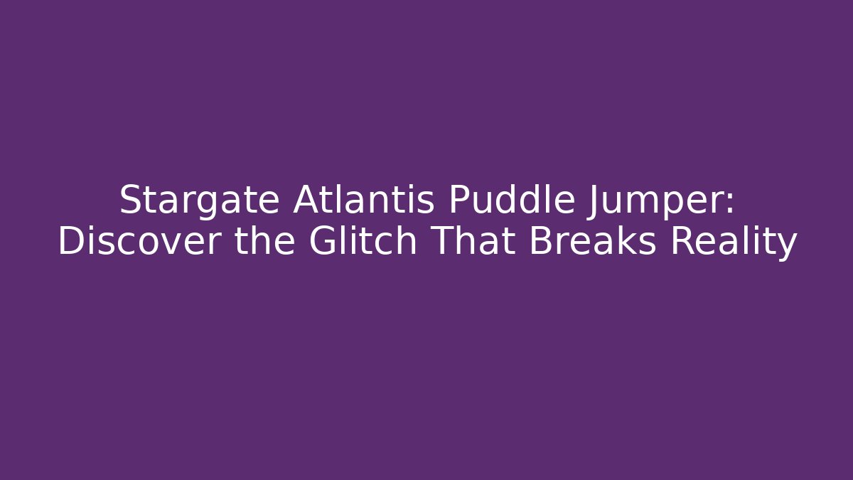 Stargate Atlantis Puddle Jumper: Discover the Glitch That Breaks Reality