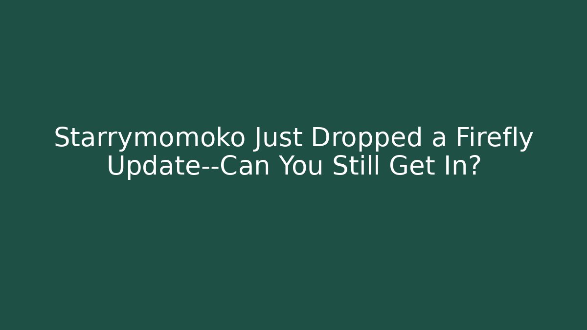 Starrymomoko Just Dropped a Firefly Update—Can You Still Get In?
