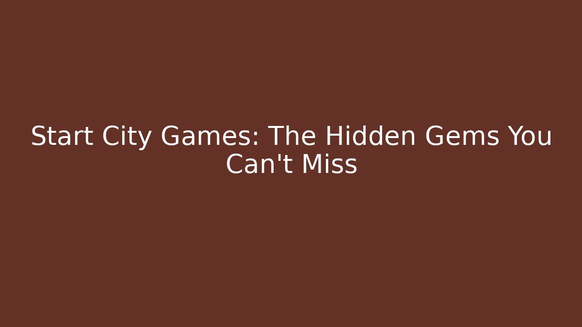 Start City Games: The Hidden Gems You Can't Miss